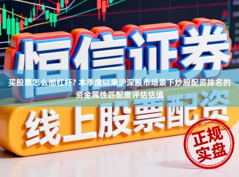 买股票怎么加杠杆? 本季度以来沪深股市场景下炒股配资排名的资金属性匹配度评估估值