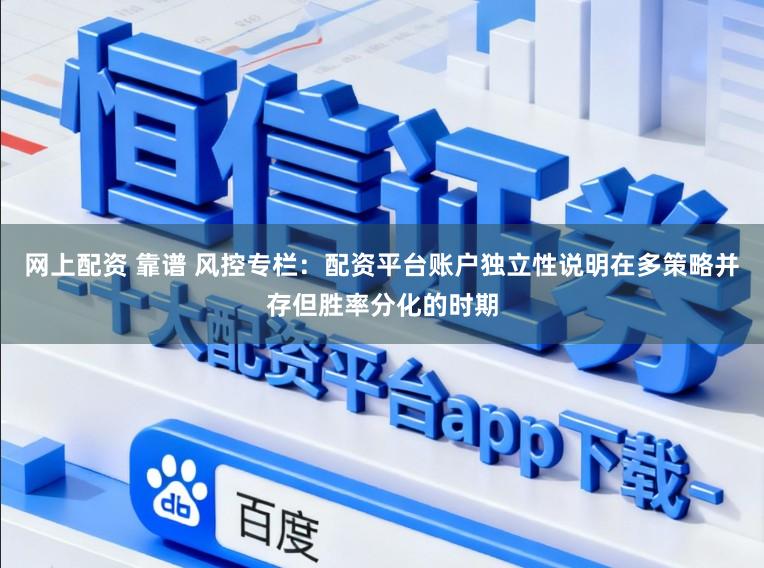 网上配资 靠谱 风控专栏：配资平台账户独立性说明在多策略并存但胜率分化的时期