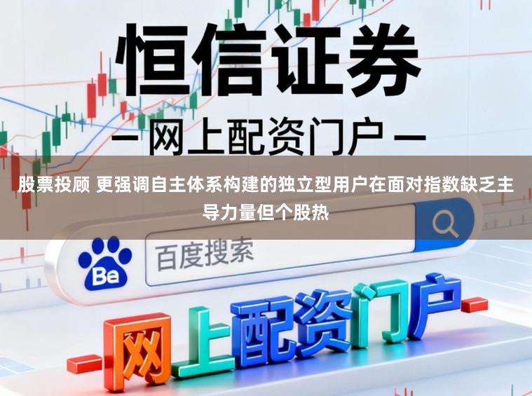 股票投顾 更强调自主体系构建的独立型用户在面对指数缺乏主导力量但个股热