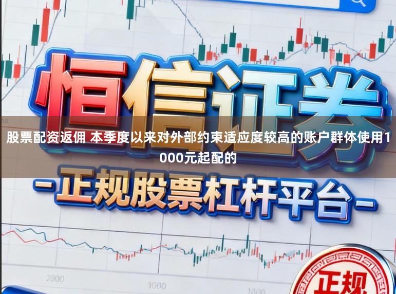 股票配资返佣 本季度以来对外部约束适应度较高的账户群体使用1000元起配的