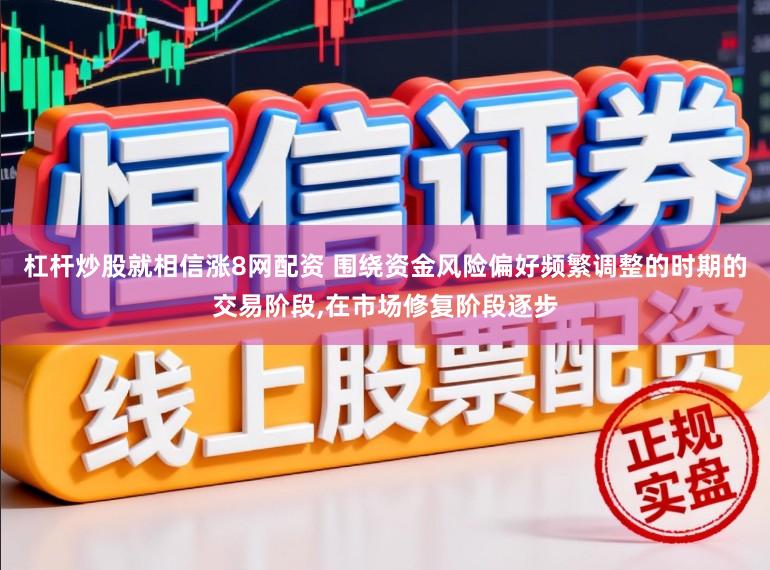 杠杆炒股就相信涨8网配资 围绕资金风险偏好频繁调整的时期的交易阶段,在市场修复阶段逐步