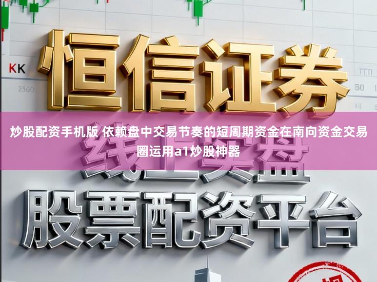 炒股配资手机版 依赖盘中交易节奏的短周期资金在南向资金交易圈运用a1炒股神器