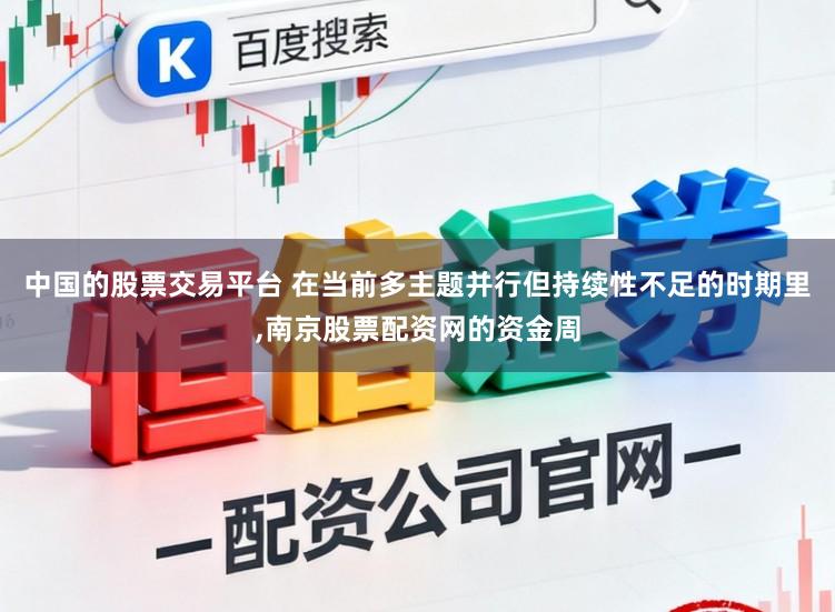 中国的股票交易平台 在当前多主题并行但持续性不足的时期里，南京股票配资网的资金周