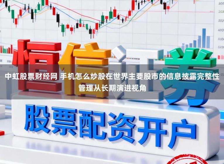 中虹股票财经网 手机怎么炒股在世界主要股市的信息披露完整性管理从长期演进视角