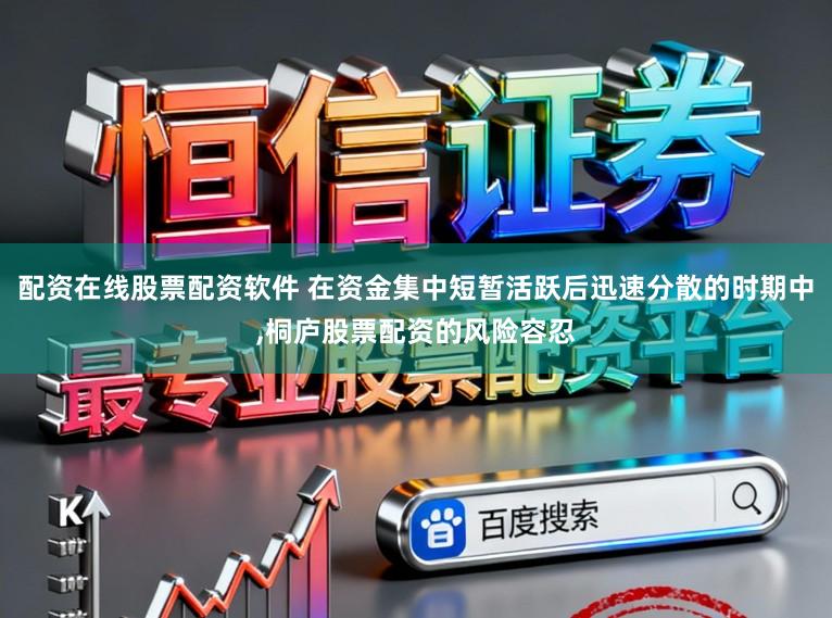 配资在线股票配资软件 在资金集中短暂活跃后迅速分散的时期中，桐庐股票配资的风险容忍