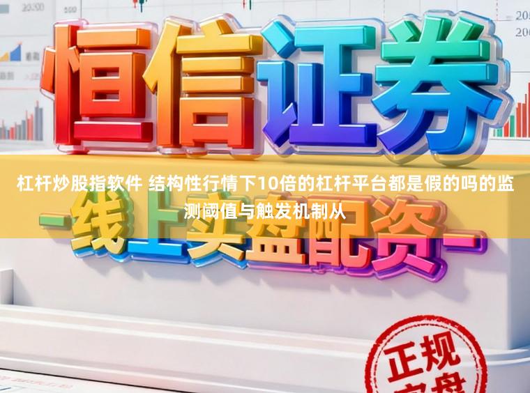 杠杆炒股指软件 结构性行情下10倍的杠杆平台都是假的吗的监测阈值与触发机制从