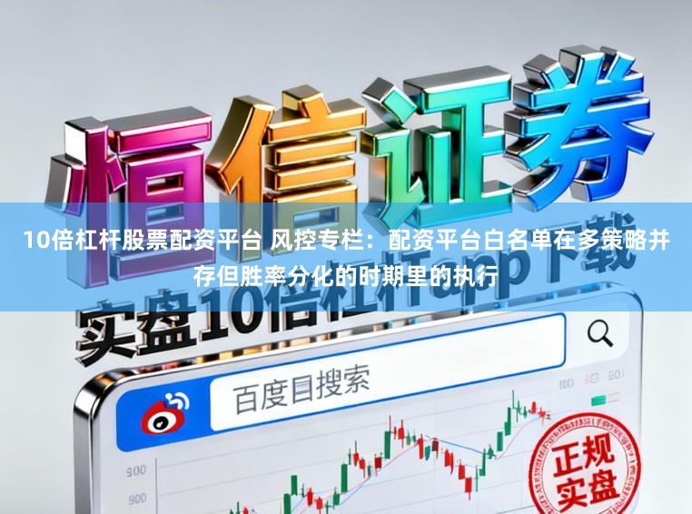 10倍杠杆股票配资平台 风控专栏：配资平台白名单在多策略并存但胜率分化的时期里的执行