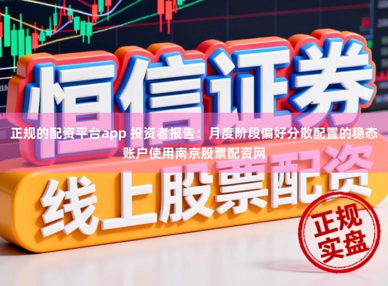 正规的配资平台app 投资者报告：月度阶段偏好分散配置的稳态账户使用南京股票配资网