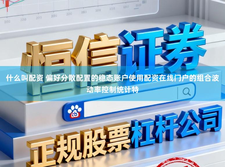 什么叫配资 偏好分散配置的稳态账户使用配资在线门户的组合波动率控制统计特
