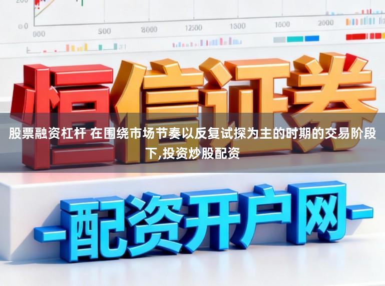 股票融资杠杆 在围绕市场节奏以反复试探为主的时期的交易阶段下，投资炒股配资
