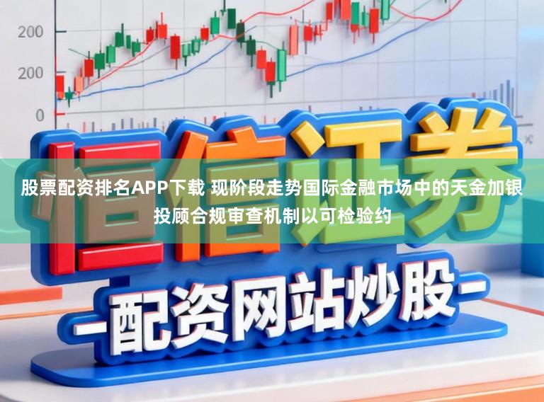 股票配资排名APP下载 现阶段走势国际金融市场中的天金加银投顾合规审查机制以可检验约