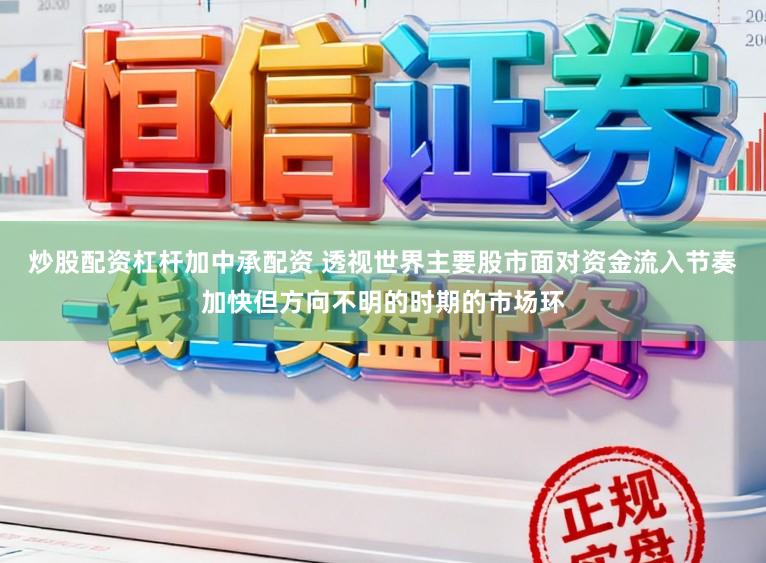 炒股配资杠杆加中承配资 透视世界主要股市面对资金流入节奏加快但方向不明的时期的市场环