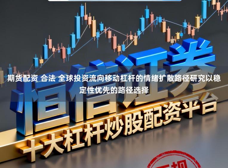 期货配资 合法 全球投资流向移动杠杆的情绪扩散路径研究以稳定性优先的路径选择