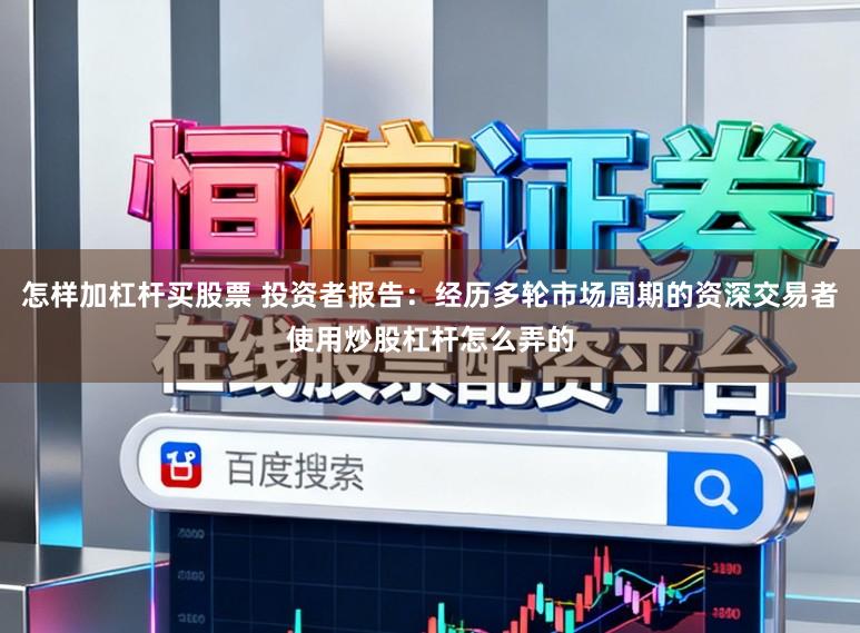 怎样加杠杆买股票 投资者报告：经历多轮市场周期的资深交易者使用炒股杠杆怎么弄的