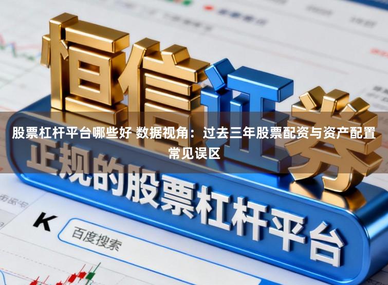 股票杠杆平台哪些好 数据视角：过去三年股票配资与资产配置常见误区