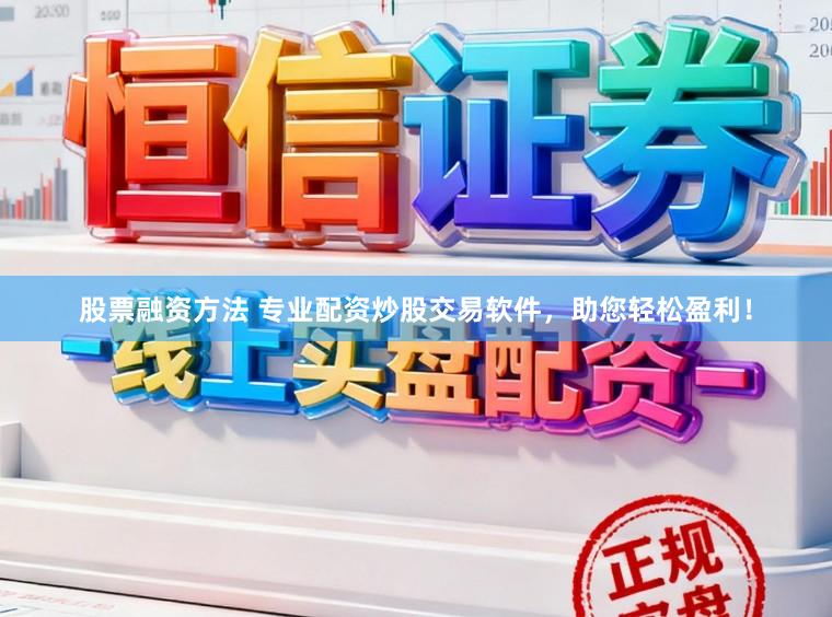 股票融资方法 专业配资炒股交易软件，助您轻松盈利！