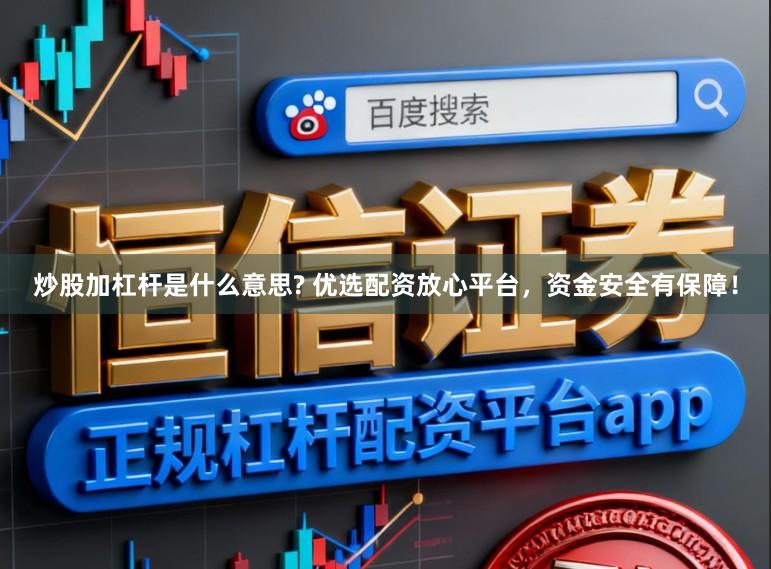 炒股加杠杆是什么意思? 优选配资放心平台，资金安全有保障！