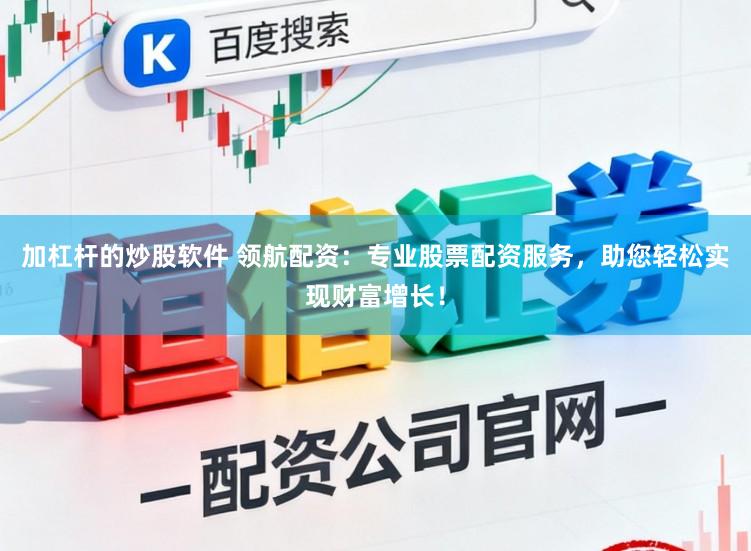 加杠杆的炒股软件 领航配资：专业股票配资服务，助您轻松实现财富增长！