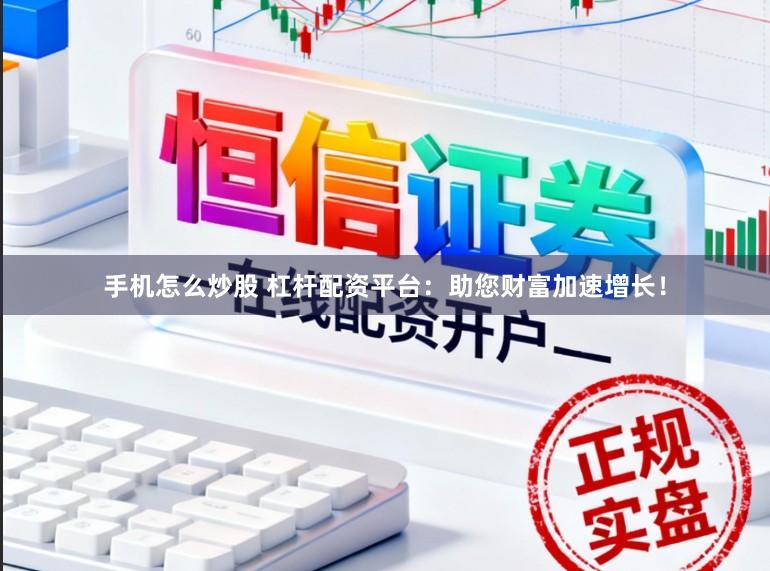 手机怎么炒股 杠杆配资平台：助您财富加速增长！