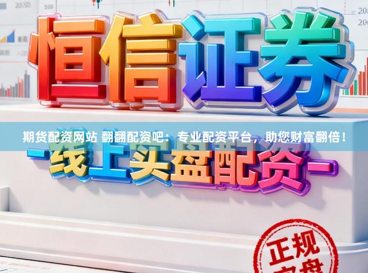 期货配资网站 翻翻配资吧：专业配资平台，助您财富翻倍！