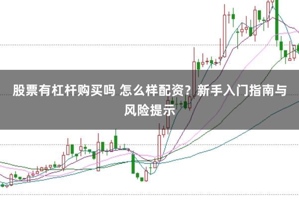 股票有杠杆购买吗 怎么样配资？新手入门指南与风险提示