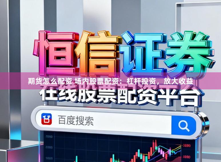 期货怎么配资 场内股票配资：杠杆投资，放大收益