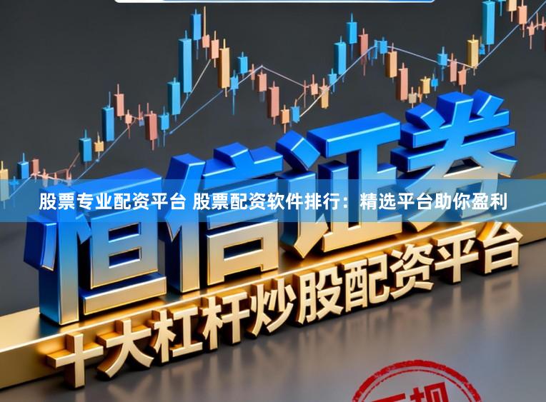 股票专业配资平台 股票配资软件排行:精选平台助你盈利