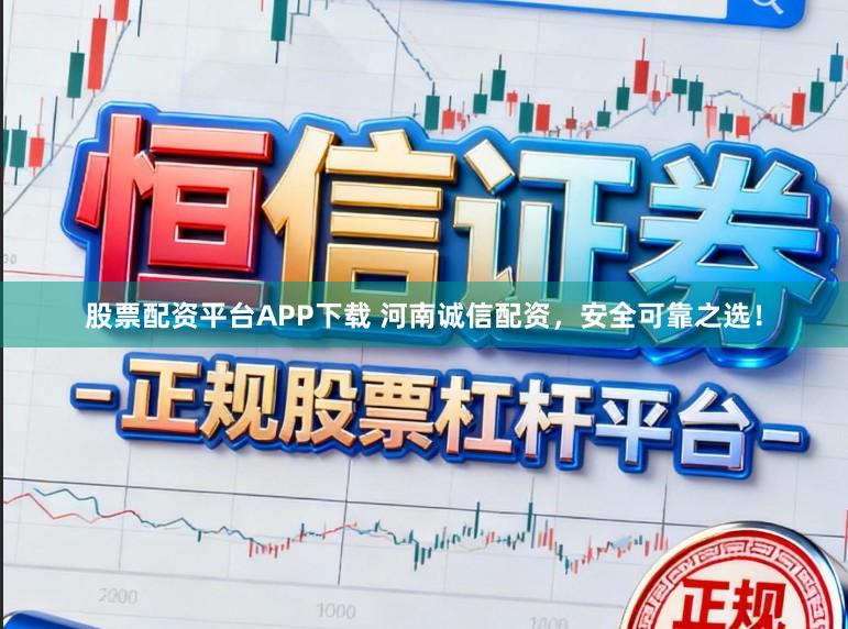 股票配资平台APP下载 河南诚信配资,安全可靠之选!