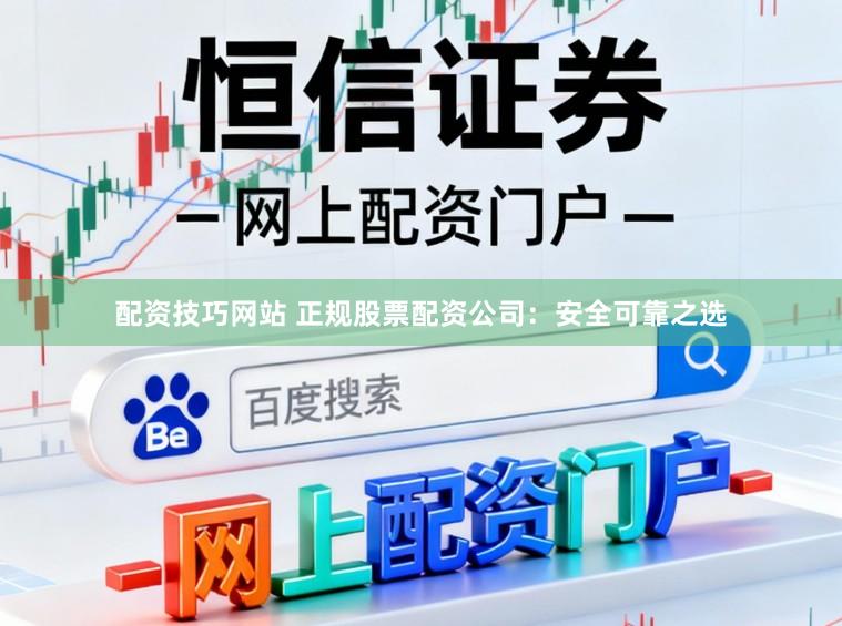 配资技巧网站 正规股票配资公司：安全可靠之选