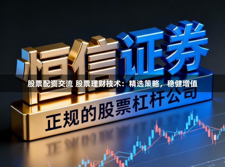 股票配资交流 股票理财技术:精选策略,稳健增值