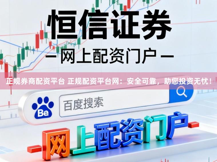 正规券商配资平台 正规配资平台网：安全可靠，助您投资无忧！