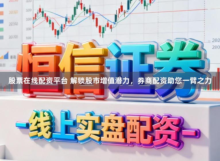 股票在线配资平台 解锁股市增值潜力,券商配资助您一臂之力