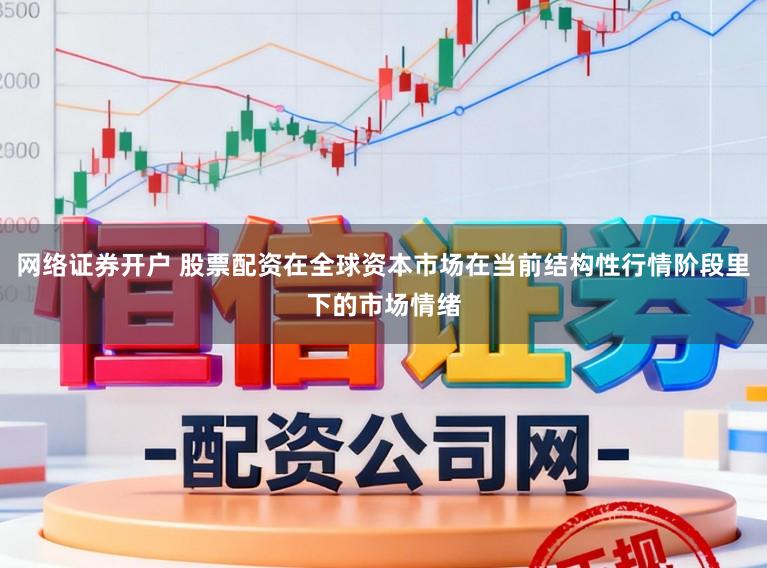 网络证券开户 股票配资在全球资本市场在当前结构性行情阶段里下的市场情绪