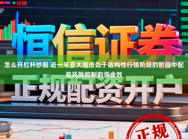 怎么开杠杆炒股 近一年亚太股市处于结构性行情阶段的阶段中配资风险控制的资金效