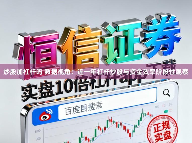 炒股加杠杆吗 数据视角：近一年杠杆炒股与资金效率阶段性观察