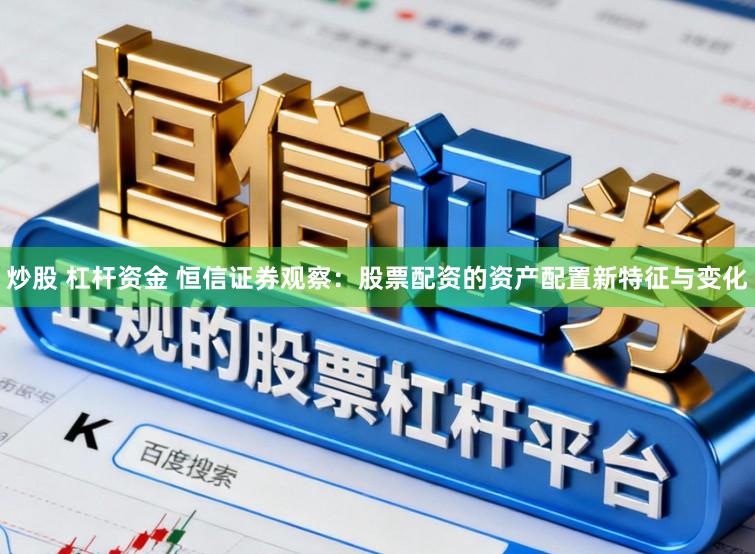 炒股 杠杆资金 恒信证券观察：股票配资的资产配置新特征与变化
