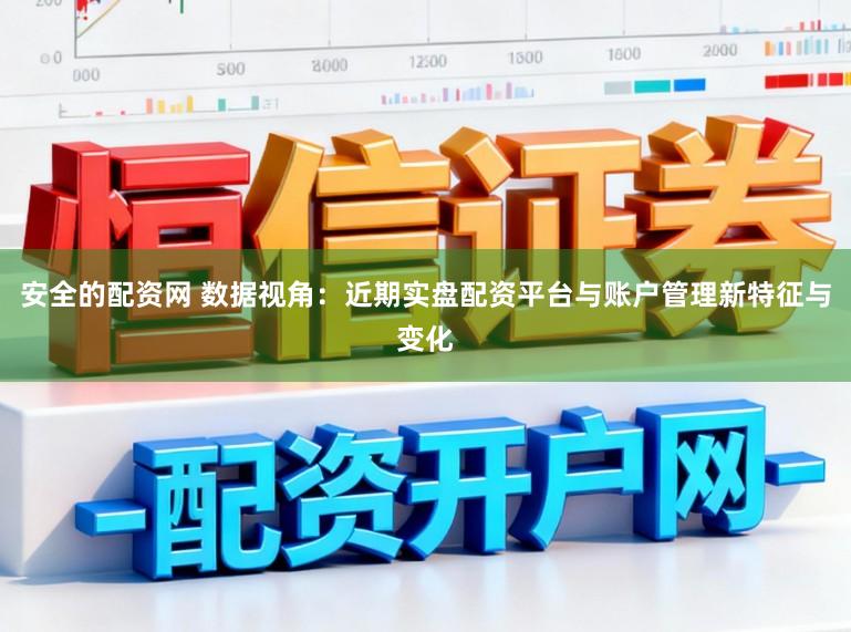 安全的配资网 数据视角：近期实盘配资平台与账户管理新特征与变化
