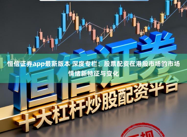 恒信证券app最新版本 深度专栏：股票配资在港股市场的市场情绪新特征与变化