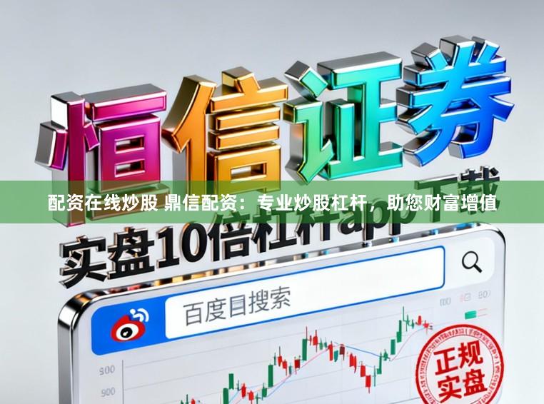 配资在线炒股 鼎信配资：专业炒股杠杆，助您财富增值