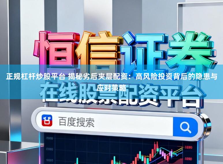 正规杠杆炒股平台 揭秘劣后夹层配资：高风险投资背后的隐患与应对策略