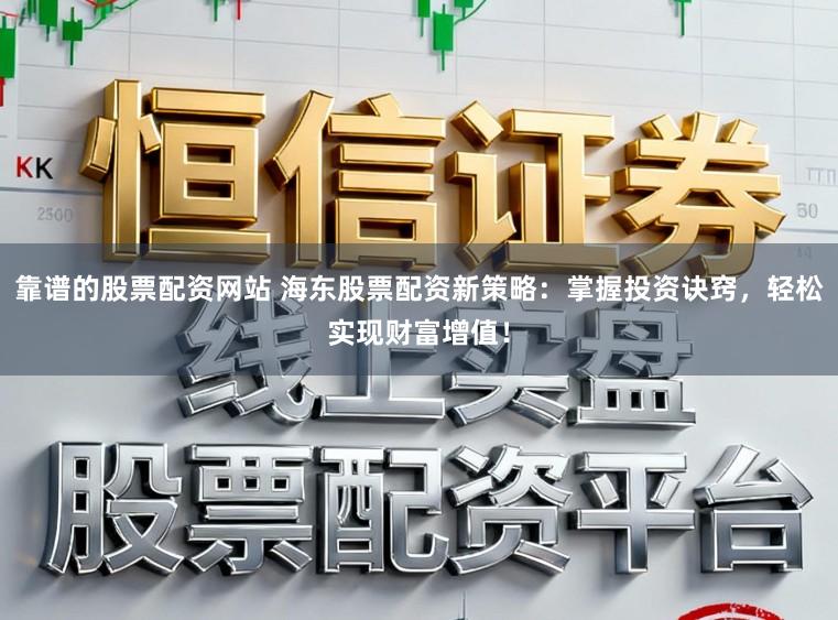 靠谱的股票配资网站 海东股票配资新策略：掌握投资诀窍，轻松实现财富增值！
