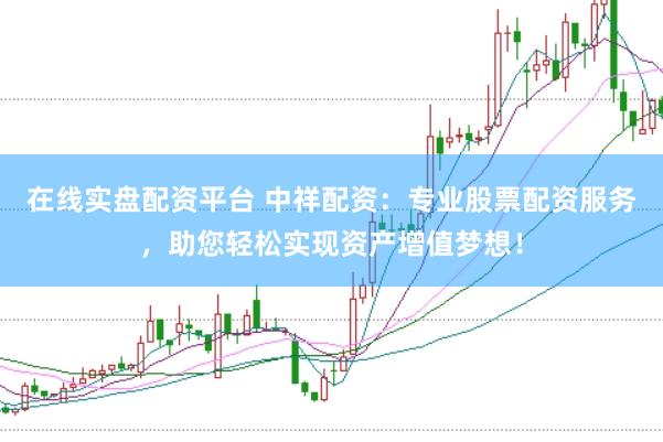 在线实盘配资平台 中祥配资:专业股票配资服务,助您轻松实现资产增值梦想!