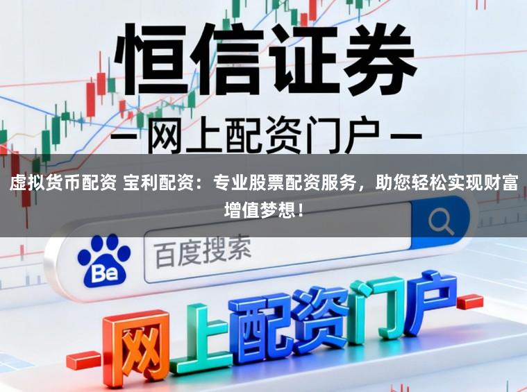 虚拟货币配资 宝利配资:专业股票配资服务,助您轻松实现财富增值梦想!
