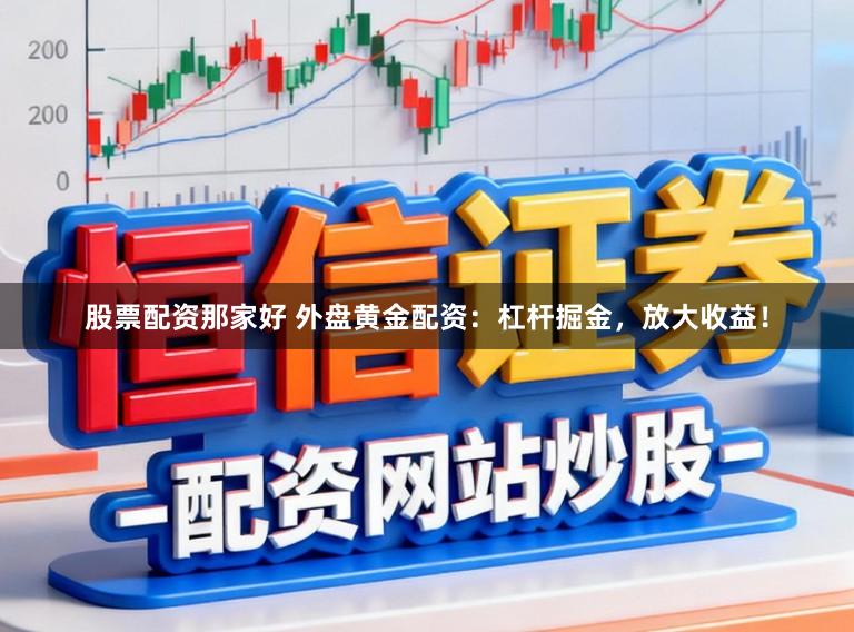 股票配资那家好 外盘黄金配资：杠杆掘金，放大收益！