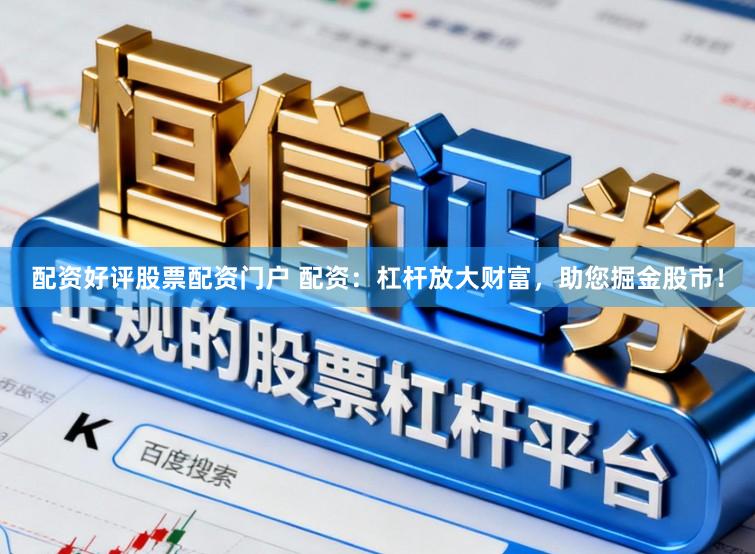 配资好评股票配资门户 配资：杠杆放大财富，助您掘金股市！
