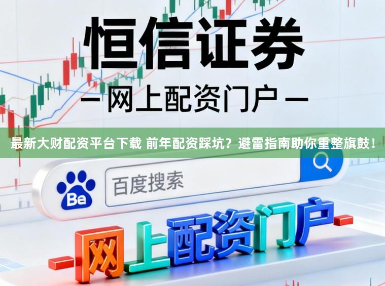 最新大财配资平台下载 前年配资踩坑？避雷指南助你重整旗鼓！