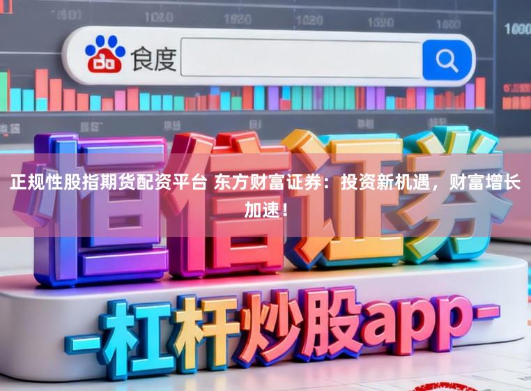 正规性股指期货配资平台 东方财富证券:投资新机遇,财富增长加速!
