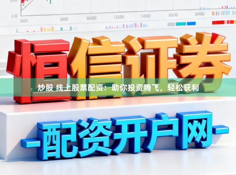 炒股 线上股票配资：助你投资腾飞，轻松获利