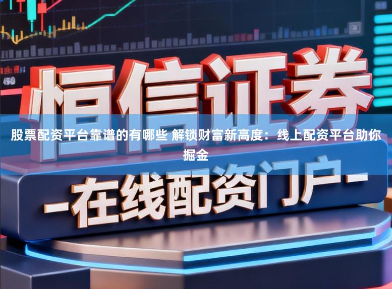 股票配资平台靠谱的有哪些 解锁财富新高度:线上配资平台助你掘金