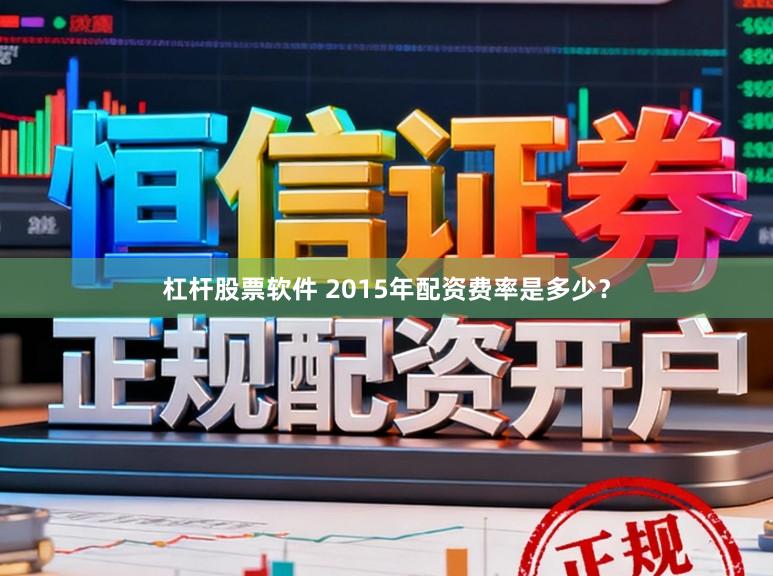 杠杆股票软件 2015年配资费率是多少？